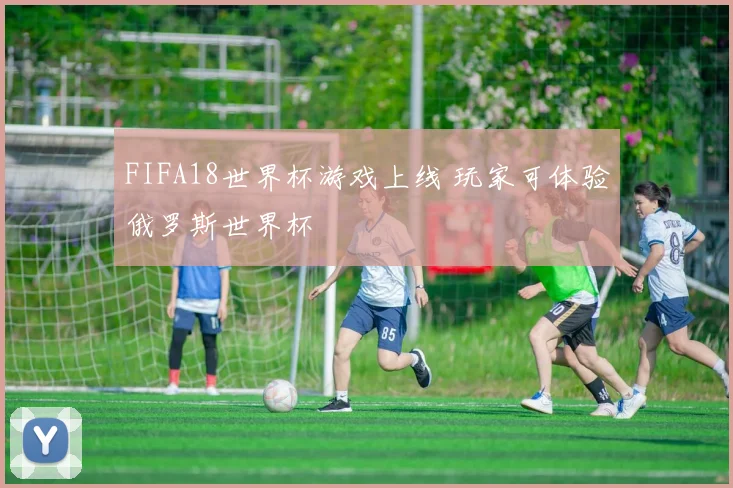 FIFA18世界杯游戏上线 玩家可体验俄罗斯世界杯